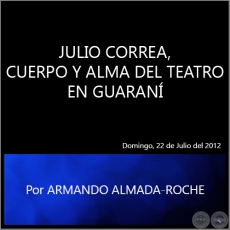 JULIO CORREA, CUERPO Y ALMA DEL TEATRO EN GUARAN - Por ARMANDO ALMADA - Domingo, 22 de Julio del 2012